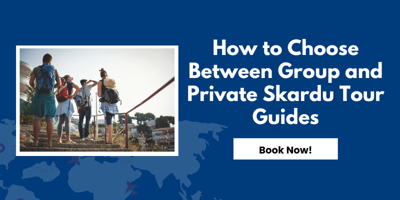 How to Choose Between Group and Private Skardu Tour Guides