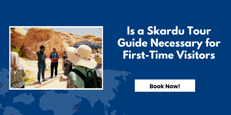 Is a Skardu Tour Guide Necessary for First-Time Visitors